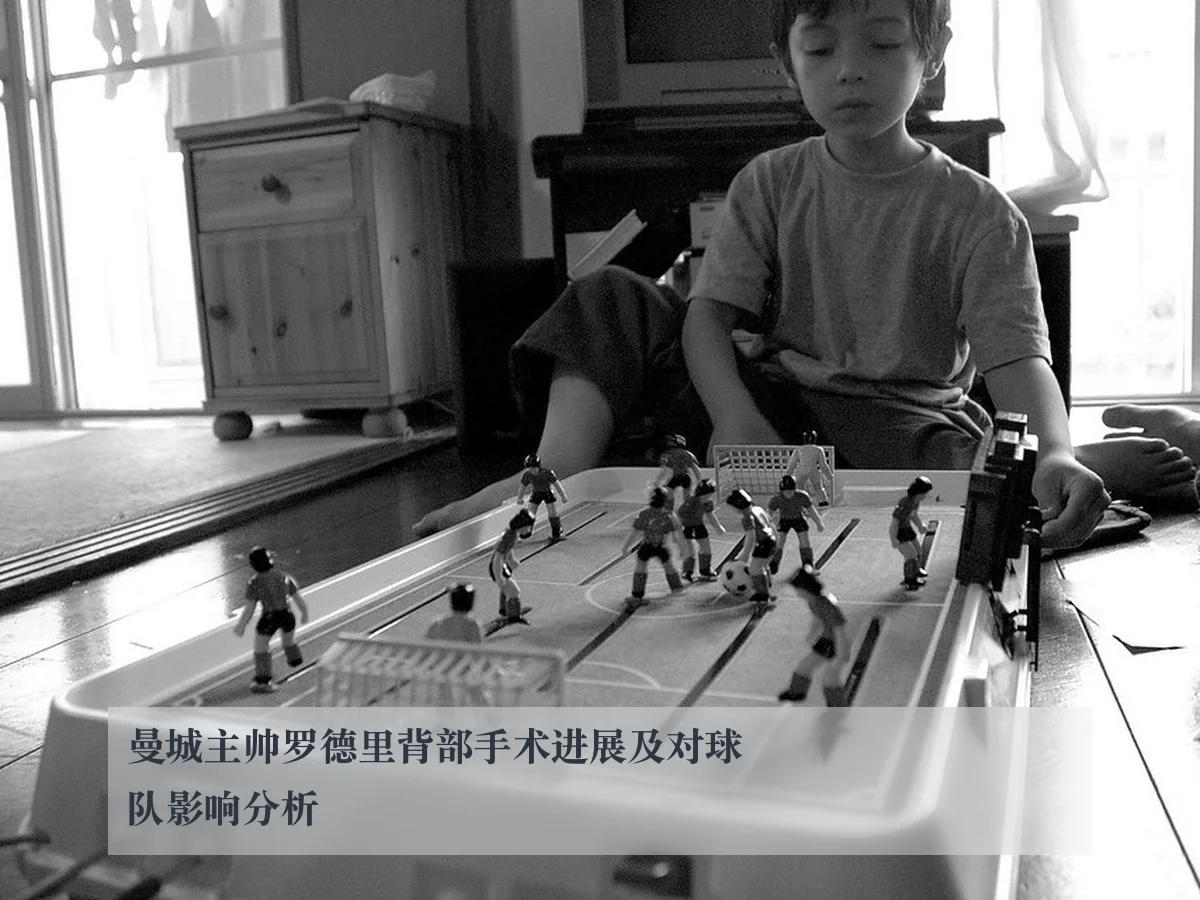 曼城主帅罗德里背部手术进展及对球队影响分析