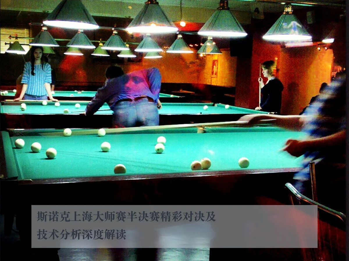 斯诺克上海大师赛半决赛精彩对决及技术分析深度解读 - ayx