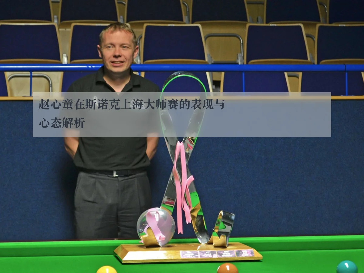 赵心童在斯诺克上海大师赛的表现与心态解析